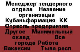 Менеджер тендерного отдела › Название организации ­ Кубаньфармация, КК › Отрасль предприятия ­ Другое › Минимальный оклад ­ 25 000 - Все города Работа » Вакансии   . Тыва респ.,Ак-Довурак г.
